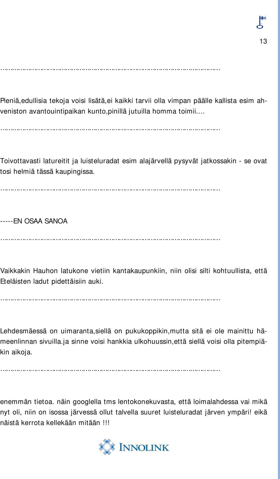 -----EN OSAA SANOA Vaikkakin Hauhon latukone vietiin kantakaupunkiin, niin olisi silti kohtuullista, että Eteläisten ladut pidettäisiin auki.