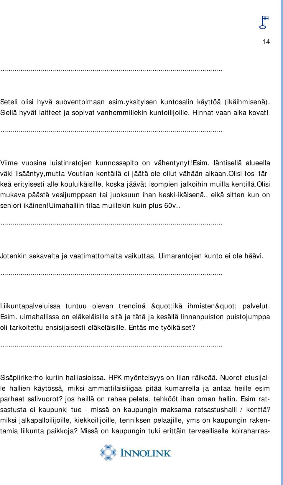 olisi tosi tärkeä erityisesti alle kouluikäisille, koska jäävät isompien jalkoihin muilla kentillä.olisi mukava päästä vesijumppaan tai juoksuun ihan keski-ikäisenä.