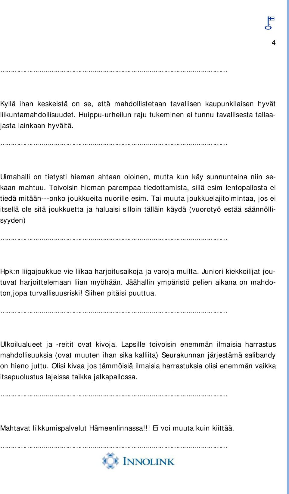 Toivoisin hieman parempaa tiedottamista, sillä esim lentopallosta ei tiedä mitään---onko joukkueita nuorille esim.