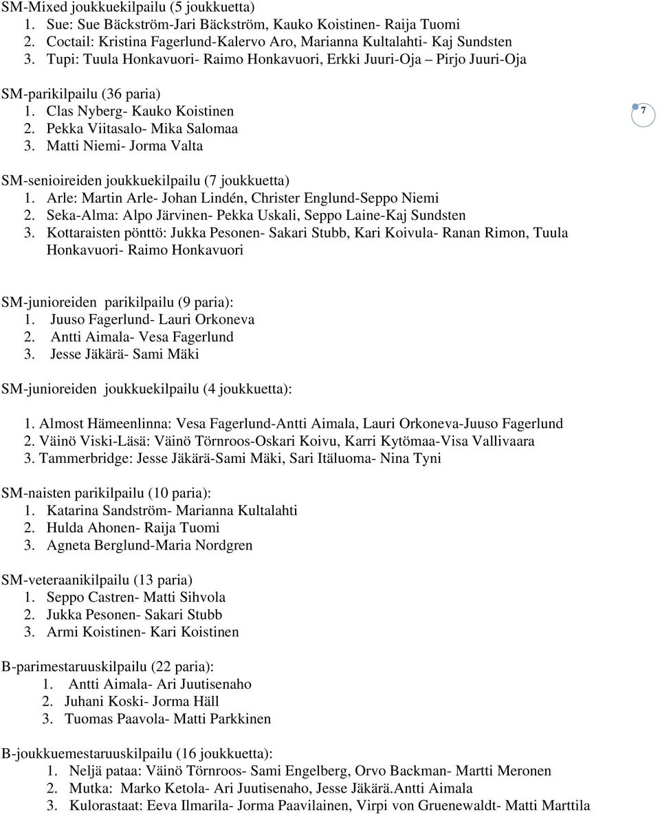 Matti Niemi- Jorma Valta 7 SM-senioireiden joukkuekilpailu (7 joukkuetta) 1. Arle: Martin Arle- Johan Lindén, Christer Englund-Seppo Niemi 2.