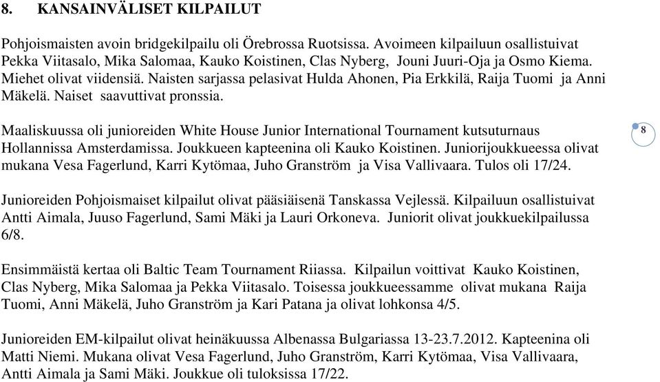 Naisten sarjassa pelasivat, Pia Erkkilä, Raija Tuomi ja Anni Mäkelä. Naiset saavuttivat pronssia.