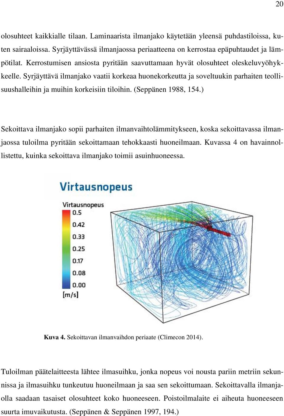 Syrjäyttävä ilmanjako vaatii korkeaa huonekorkeutta ja soveltuukin parhaiten teollisuushalleihin ja muihin korkeisiin tiloihin. (Seppänen 1988, 154.