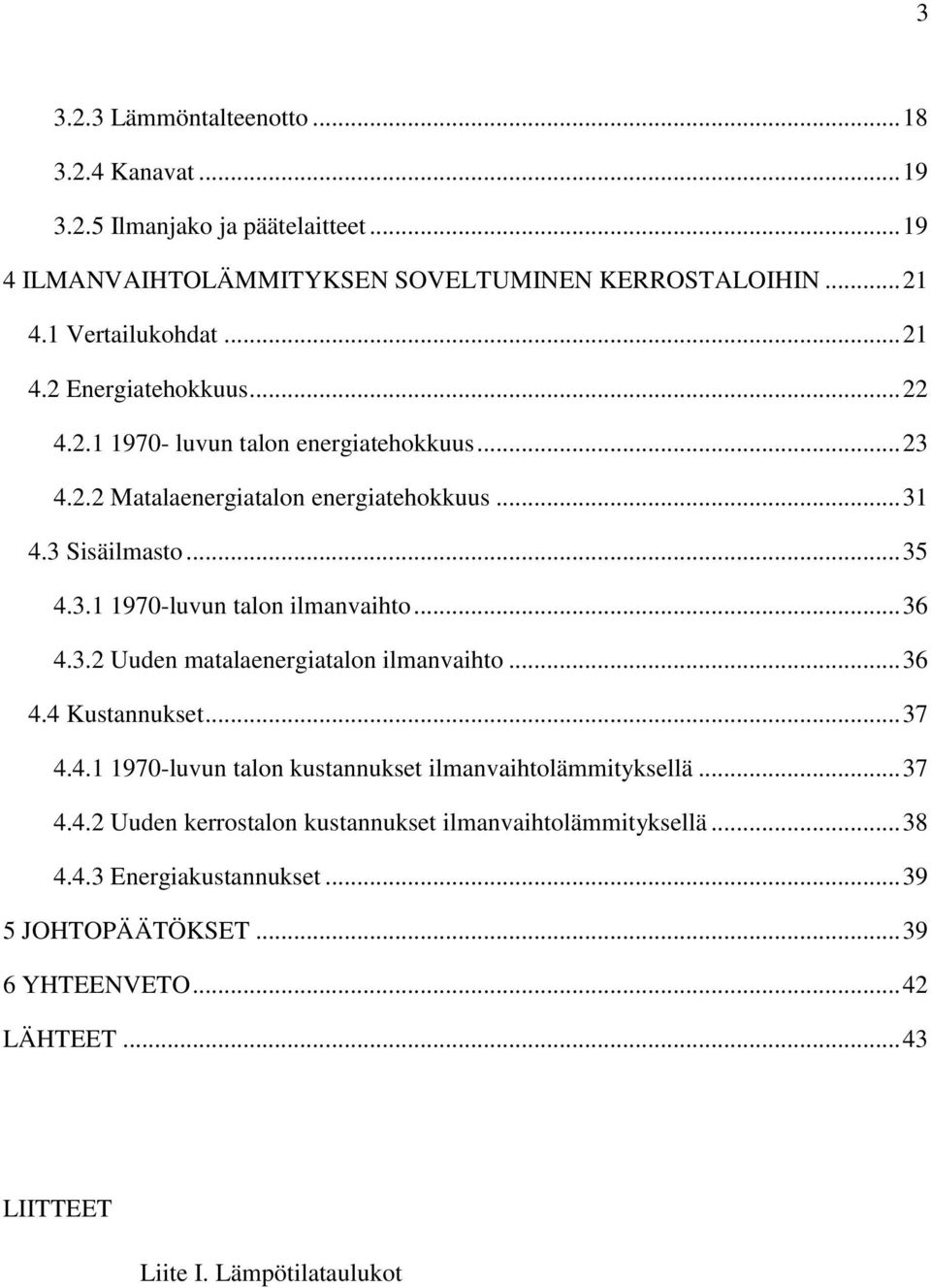 .. 36 4.3.2 Uuden matalaenergiatalon ilmanvaihto... 36 4.4 Kustannukset... 37 4.4.1 1970-luvun talon kustannukset ilmanvaihtolämmityksellä... 37 4.4.2 Uuden kerrostalon kustannukset ilmanvaihtolämmityksellä.