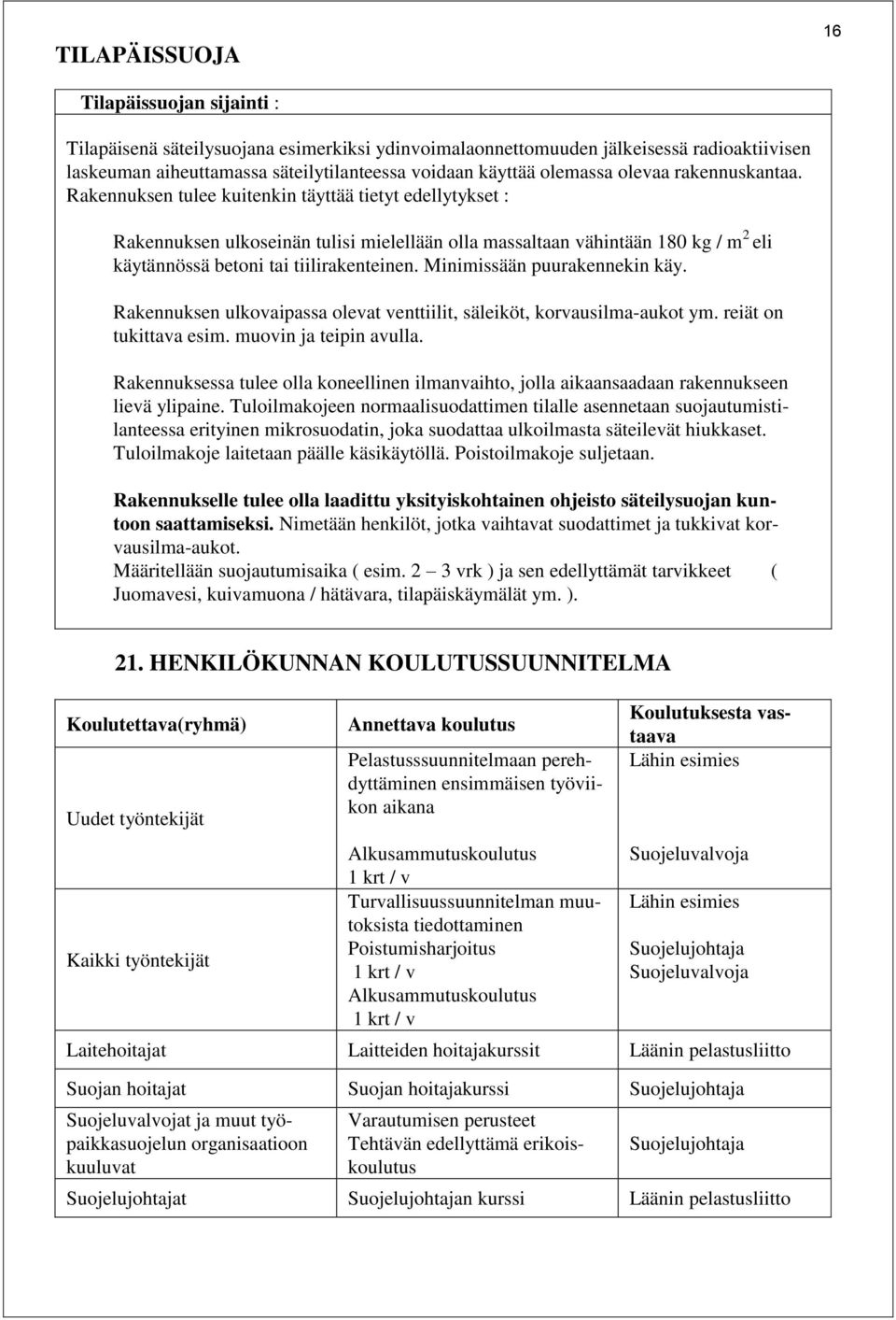 Rakennuksen tulee kuitenkin täyttää tietyt edellytykset : Rakennuksen ulkoseinän tulisi mielellään olla massaltaan vähintään 180 kg / m 2 eli käytännössä betoni tai tiilirakenteinen.