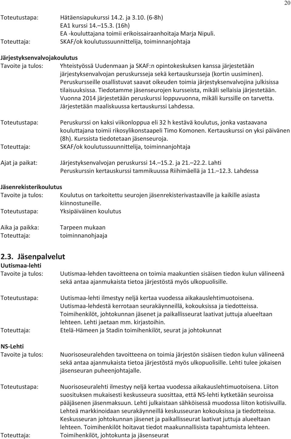 kertauskursseja (kortin uusiminen). Peruskursseille osallistuvat saavat oikeuden toimia järjestyksenvalvojina julkisissa tilaisuuksissa.