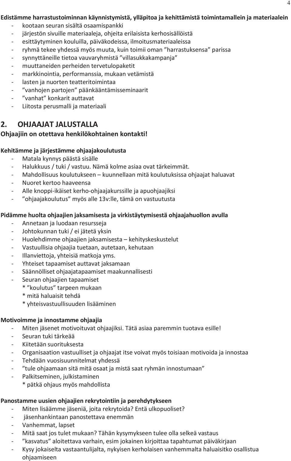 villasukkakampanja - muuttaneiden perheiden tervetulopaketit - markkinointia, performanssia, mukaan vetämistä - lasten ja nuorten teatteritoimintaa - vanhojen partojen päänkääntämisseminaarit -