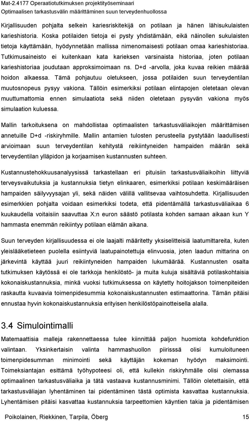 Tutkimusaineisto ei kuitenkaan kata karieksen varsinaista historiaa, joten potilaan karieshistoriaa joudutaan approksimoimaan ns. D+d -arvolla, joka kuvaa reikien määrää hoidon alkaessa.