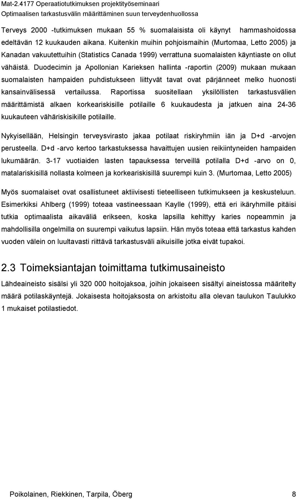 Duodecimin ja Apollonian Karieksen hallinta -raportin (2009) mukaan mukaan suomalaisten hampaiden puhdistukseen liittyvät tavat ovat pärjänneet melko huonosti kansainvälisessä vertailussa.