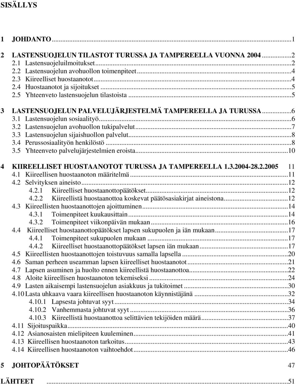 ..7 3.3 Lastensuojelun sijaishuollon palvelut...8 3.4 Perussosiaalityön henkilöstö...8 3.5 Yhteenveto palvelujärjestelmien eroista...10 4 KIIREELLISET HUOSTAANOTOT TURUSSA JA TAMPEREELLA 1.3.2004-28.