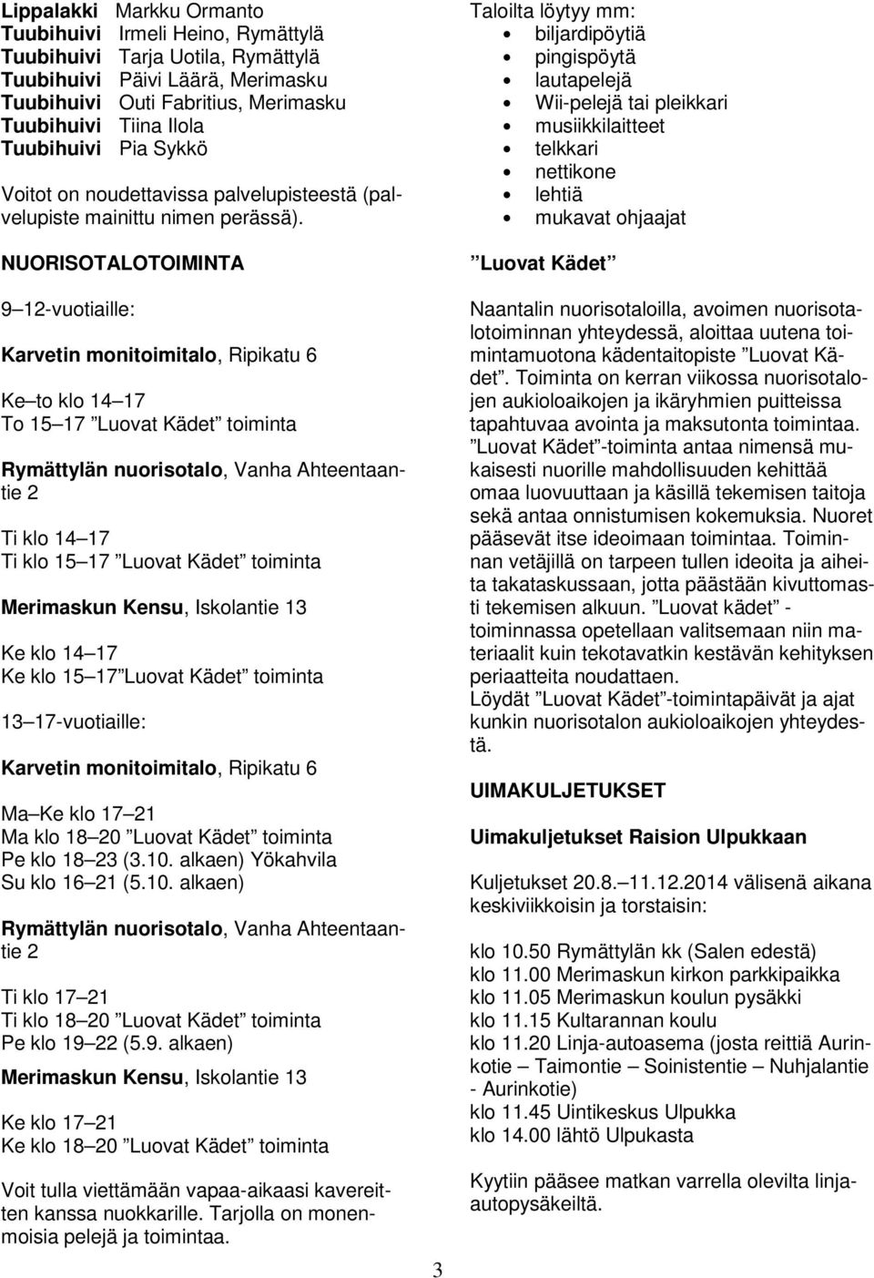 NUORISOTALOTOIMINTA 9 12-vuotiaille: Karvetin monitoimitalo, Ripikatu 6 Ke to klo 14 17 To 15 17 Luovat Kädet toiminta Rymättylän nuorisotalo, Vanha Ahteentaantie 2 Ti klo 14 17 Ti klo 15 17 Luovat