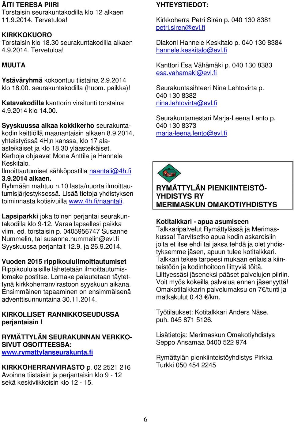 30 yläasteikäiset. Kerhoja ohjaavat Mona Anttila ja Hannele Keskitalo. Ilmoittautumiset sähköpostilla naantali@4h.fi 3.9.2014 alkaen. Ryhmään mahtuu n.10 lasta/nuorta ilmoittautumisjärjestyksessä.