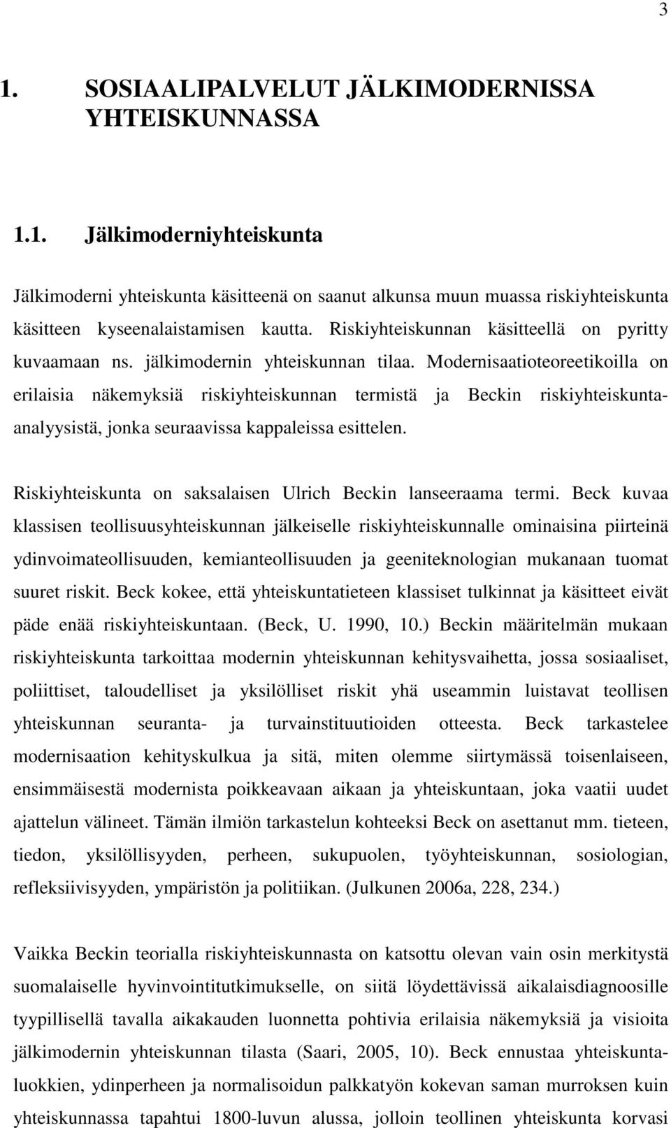 Modernisaatioteoreetikoilla on erilaisia näkemyksiä riskiyhteiskunnan termistä ja Beckin riskiyhteiskuntaanalyysistä, jonka seuraavissa kappaleissa esittelen.