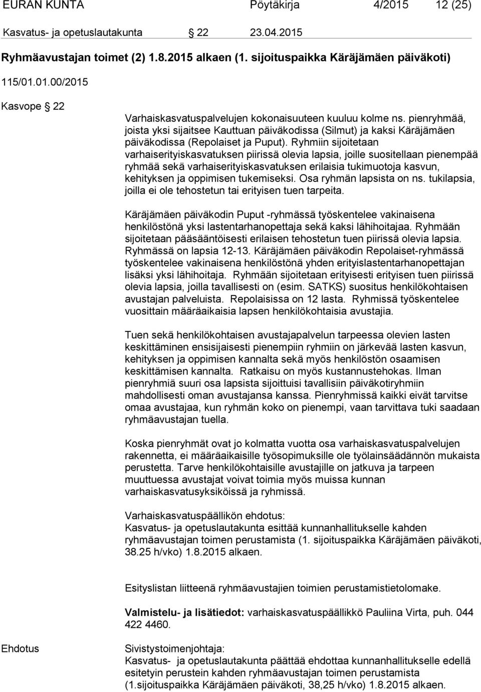 Ryhmiin sijoitetaan varhaiserityiskasvatuksen piirissä olevia lapsia, joille suositellaan pienempää ryhmää sekä varhaiserityiskasvatuksen erilaisia tukimuotoja kasvun, kehityksen ja oppimisen