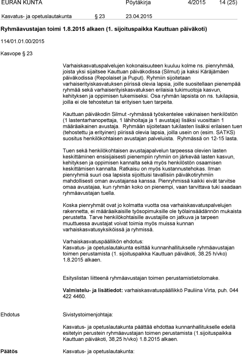Ryhmiin sijoitetaan varhaiserityiskasvatuksen piirissä olevia lapsia, joille suositellaan pienempää ryhmää sekä varhaiserityiskasvatuksen erilaisia tukimuotoja kasvun, kehityksen ja oppimisen