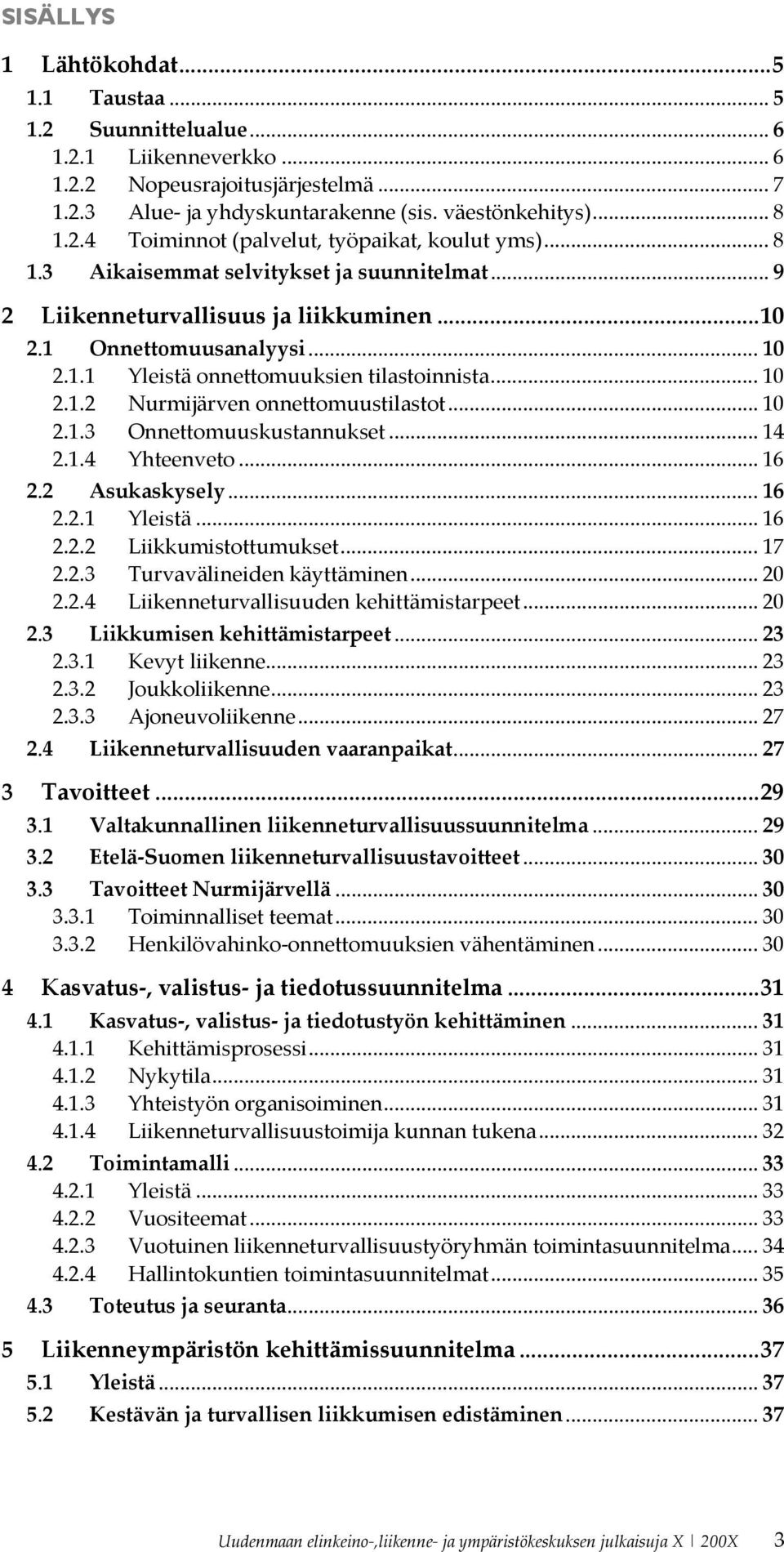 .. 10 2.1.3 Onnettomuuskustannukset... 14 2.1.4 Yhteenveto... 16 2.2 Asukaskysely... 16 2.2.1 Yleistä... 16 2.2.2 Liikkumistottumukset... 17 2.2.3 Turvavälineiden käyttäminen... 20 2.2.4 Liikenneturvallisuuden kehittämistarpeet.