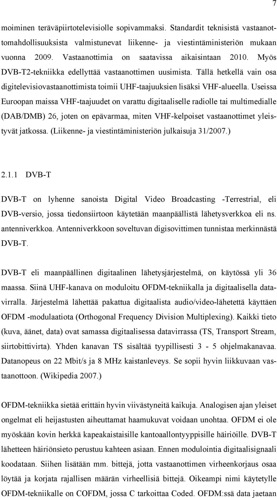 Tällä hetkellä vain osa digitelevisiovastaanottimista toimii UHF-taajuuksien lisäksi VHF-alueella.