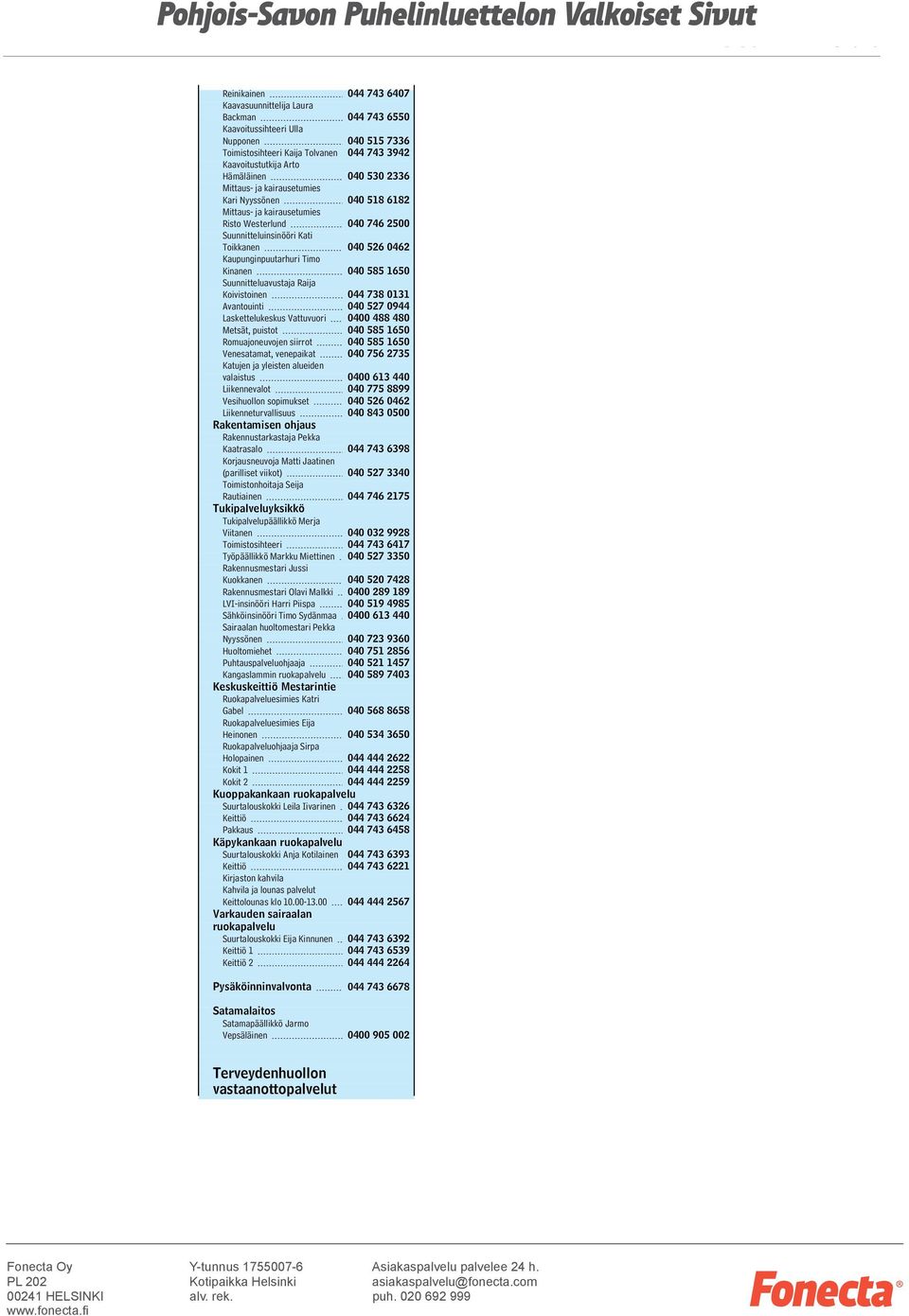 Kaupunginpuutarhuri Timo Kinanen 040 585 1650 Suunnitteluavustaja Raija Koivistoinen 044 738 0131 Avantouinti 040 527 0944 Laskettelukeskus Vattuvuori 0400 488 480 Metsät, puistot 040 585 1650