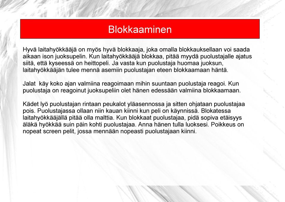 Ja vasta kun puolustaja huomaa juoksun, laitahyökkääjän tulee mennä asemiin puolustajan eteen blokkaamaan häntä. Jalat käy koko ajan valmiina reagoimaan mihin suuntaan puolustaja reagoi.