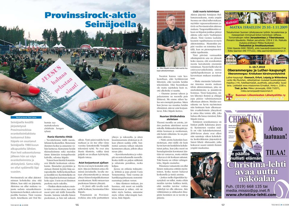 Provinssirock on ollut aktiotoiminnan kohokohta aina siitä lähtien, kun niitä on järjestetty. Aktioissa on ollut mukana vajaasta sadasta sataankolmeenkymmeneen henkeä, uskovia eri puolilta Suomea.