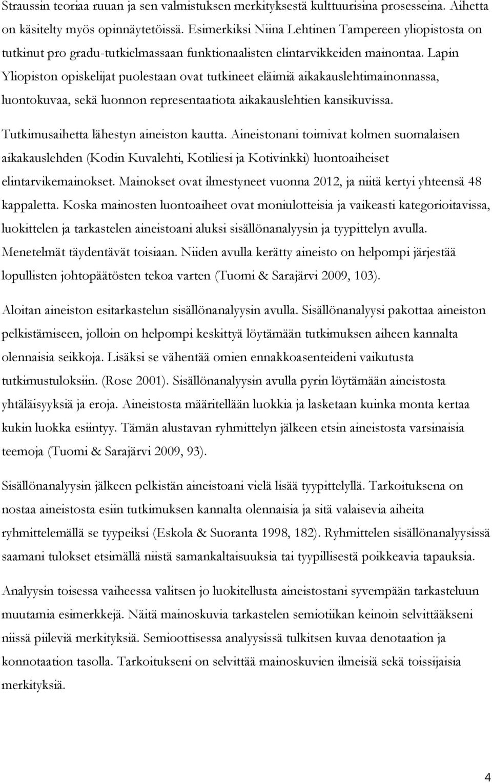 Lapin Yliopiston opiskelijat puolestaan ovat tutkineet eläimiä aikakauslehtimainonnassa, luontokuvaa, sekä luonnon representaatiota aikakauslehtien kansikuvissa.