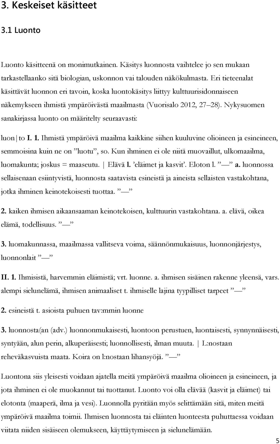 Nykysuomen sanakirjassa luonto on määritelty seuraavasti: luon to I. 1. Ihmistä ympäröivä maailma kaikkine siihen kuuluvine olioineen ja esineineen, semmoisina kuin ne on luotu, so.