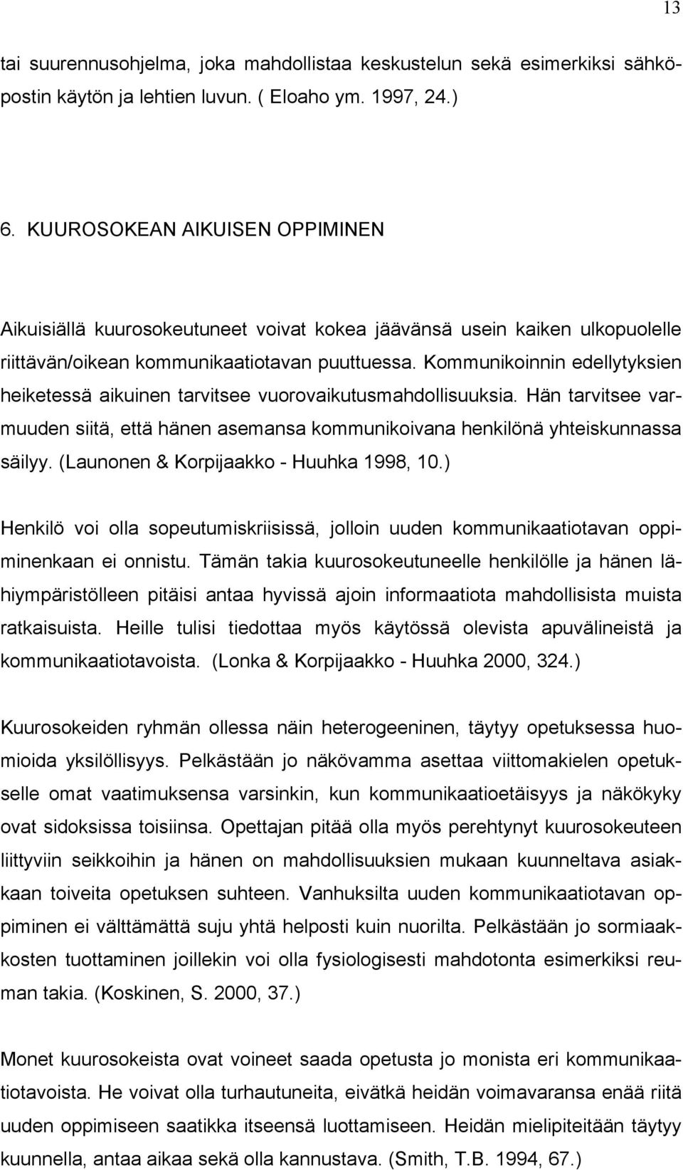 Kommunikoinnin edellytyksien heiketessä aikuinen tarvitsee vuorovaikutusmahdollisuuksia. Hän tarvitsee varmuuden siitä, että hänen asemansa kommunikoivana henkilönä yhteiskunnassa säilyy.