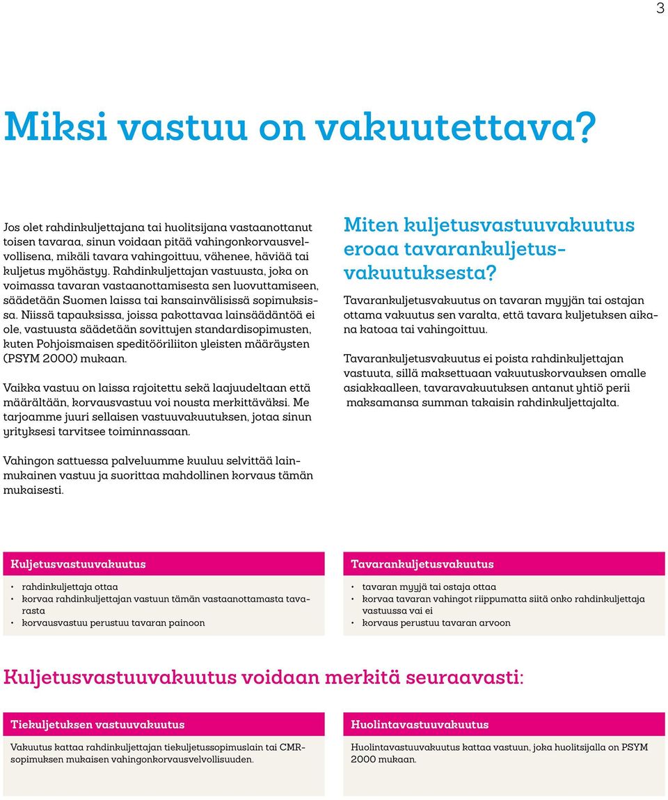 Rahdinkuljettajan vastuusta, joka on voimassa tavaran vastaanottamisesta sen luovuttamiseen, säädetään Suomen laissa tai kansainvälisissä sopimuksissa.