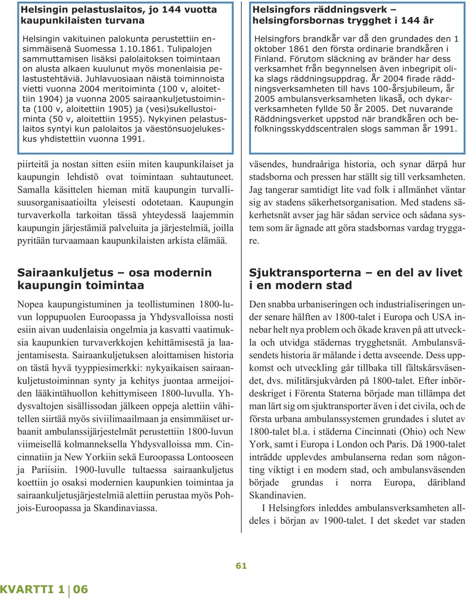 Juhlavuosiaan näistä toiminnoista vietti vuonna 2004 meritoiminta (100 v, aloitettiin 1904) ja vuonna 2005 sairaankuljetustoiminta (100 v, aloitettiin 1905) ja (vesi)sukellustoiminta (50 v,