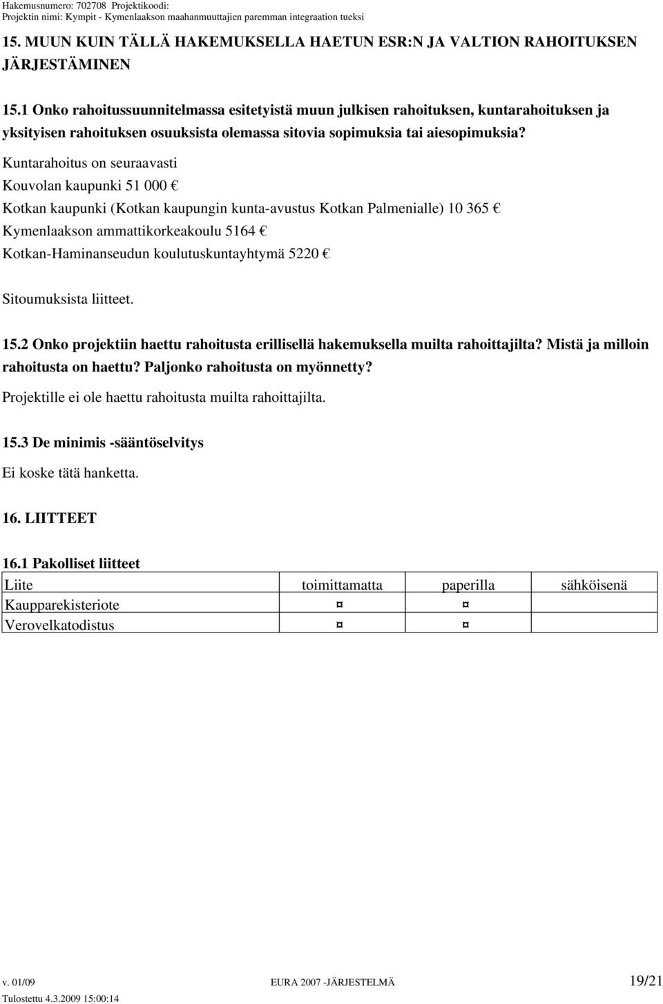 Kuntarahoitus on seuraavasti Kouvolan kaupunki 51 000 Kotkan kaupunki (Kotkan kaupungin kunta-avustus Kotkan Palmenialle) 10 365 Kymenlaakson ammattikorkeakoulu 5164 Kotkan-Haminanseudun