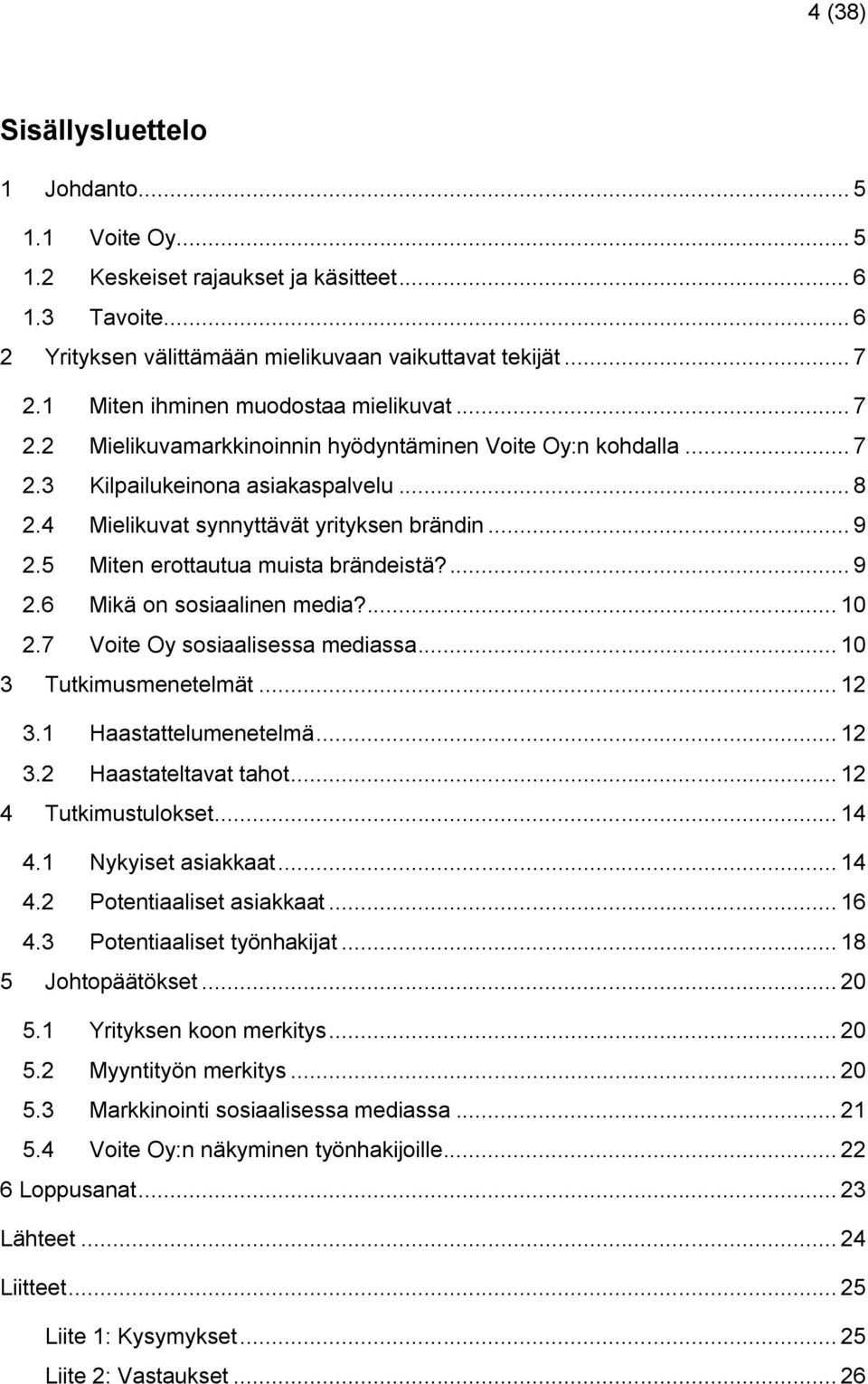 5 Miten erottautua muista brändeistä?... 9 2.6 Mikä on sosiaalinen media?... 10 2.7 Voite Oy sosiaalisessa mediassa... 10 3 Tutkimusmenetelmät... 12 3.1 Haastattelumenetelmä... 12 3.2 Haastateltavat tahot.