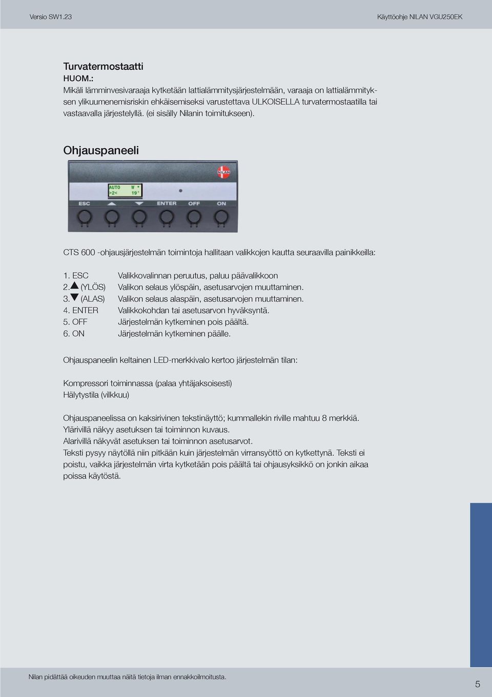 järjestelyllä. (ei sisälly Nilanin toimitukseen). Ohjauspaneeli CTS 600 -ohjausjärjestelmän toimintoja hallitaan valikkojen kautta seuraavilla painikkeilla: 1.