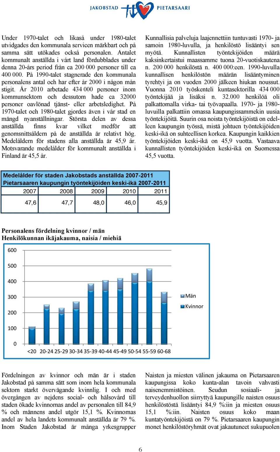 På 1990-talet stagnerade den kommunala personalens antal och har efter år 2000 i någon mån stigit.