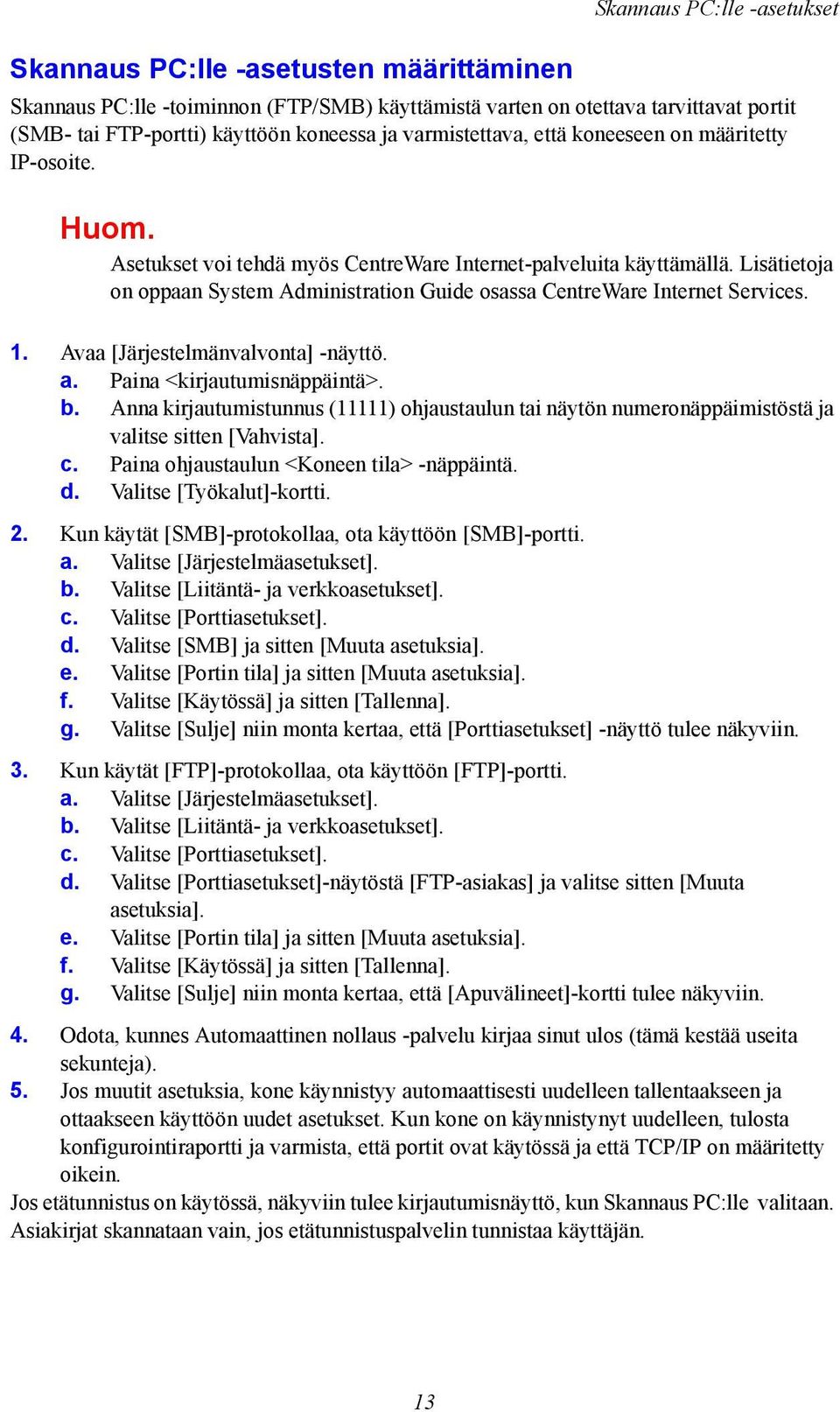 Lisätietoja on oppaan System Administration Guide osassa CentreWare Internet Services. 1. Avaa [Järjestelmänvalvonta] -näyttö. a. Paina <kirjautumisnäppäintä>. b.