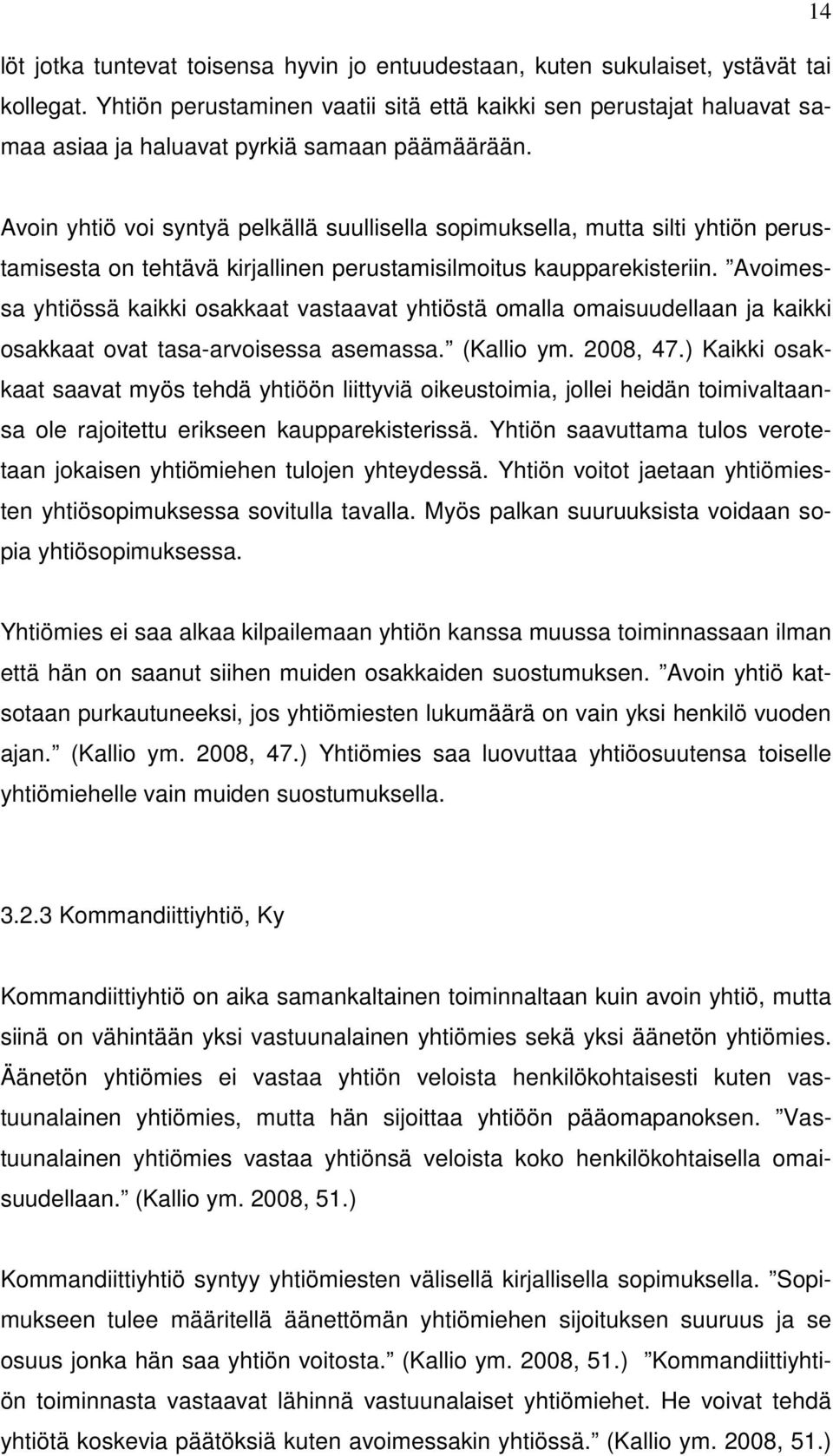 Avoin yhtiö voi syntyä pelkällä suullisella sopimuksella, mutta silti yhtiön perustamisesta on tehtävä kirjallinen perustamisilmoitus kaupparekisteriin.