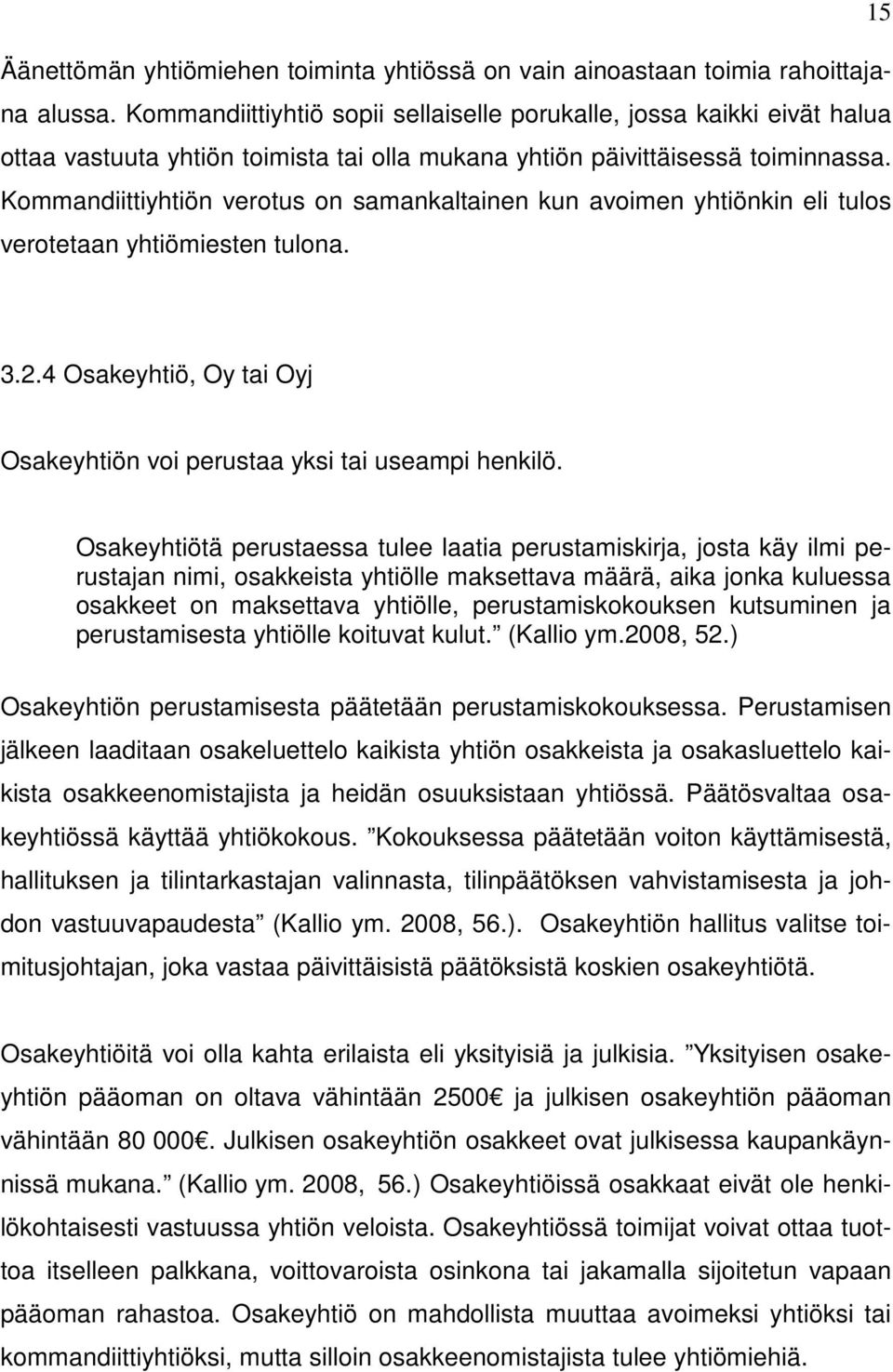 Kommandiittiyhtiön verotus on samankaltainen kun avoimen yhtiönkin eli tulos verotetaan yhtiömiesten tulona. 3.2.4 Osakeyhtiö, Oy tai Oyj Osakeyhtiön voi perustaa yksi tai useampi henkilö.