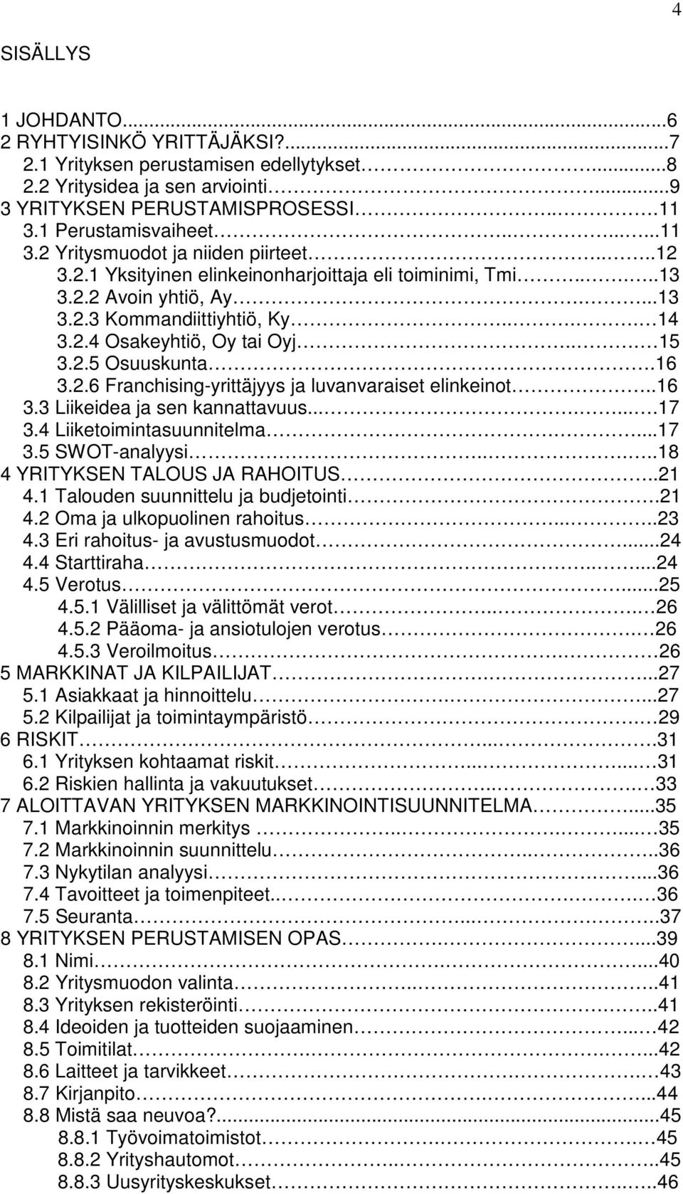 2.4 Osakeyhtiö, Oy tai Oyj... 15 3.2.5 Osuuskunta.16 3.2.6 Franchising-yrittäjyys ja luvanvaraiset elinkeinot..16 3.3 Liikeidea ja sen kannattavuus........17 3.4 Liiketoimintasuunnitelma....17 3.5 SWOT-analyysi.