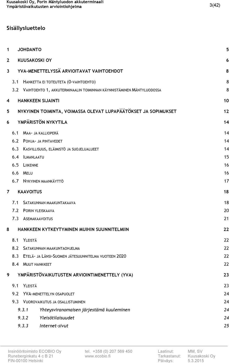 1 MAA- JA KALLIOPERÄ 14 6. POHJA- JA PINTAVEDET 14 6.3 KASVILLISUUS, ELÄIMISTÖ JA SUOJELUALUEET 14 6.4 ILMANLAATU 15 6.5 LIIKENNE 16 6.6 MELU 16 6.7 NYKYINEN MAANKÄYTTÖ 17 7 KAAVOITUS 18 7.