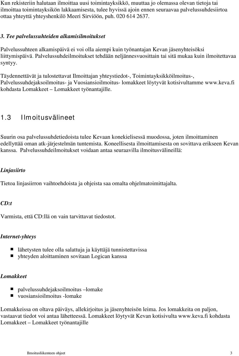 Tee palvelussuhteiden alkamisilmoitukset Palvelussuhteen alkamispäivä ei voi olla aiempi kuin työnantajan Kevan jäsenyhteisöksi liittymispäivä.