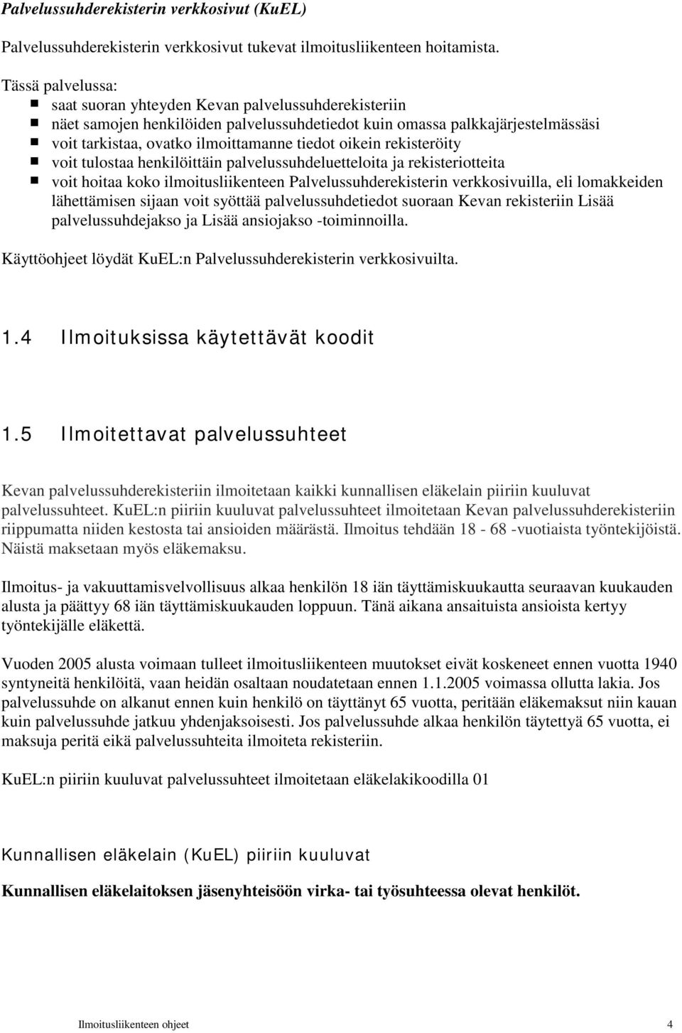 oikein rekisteröity voit tulostaa henkilöittäin palvelussuhdeluetteloita ja rekisteriotteita voit hoitaa koko ilmoitusliikenteen Palvelussuhderekisterin verkkosivuilla, eli lomakkeiden lähettämisen