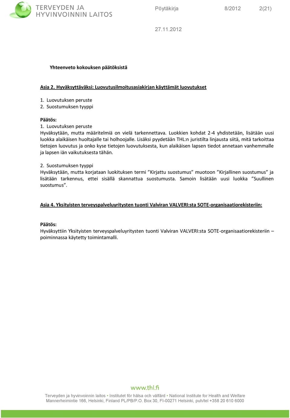 Lisäksi pyydetään THL:n juristilta linjausta siitä, mitä tarkoittaa tietojen luovutus ja onko kyse tietojen luovutuksesta, kun alaikäisen lapsen tiedot annetaan vanhemmalle ja lapsen iän