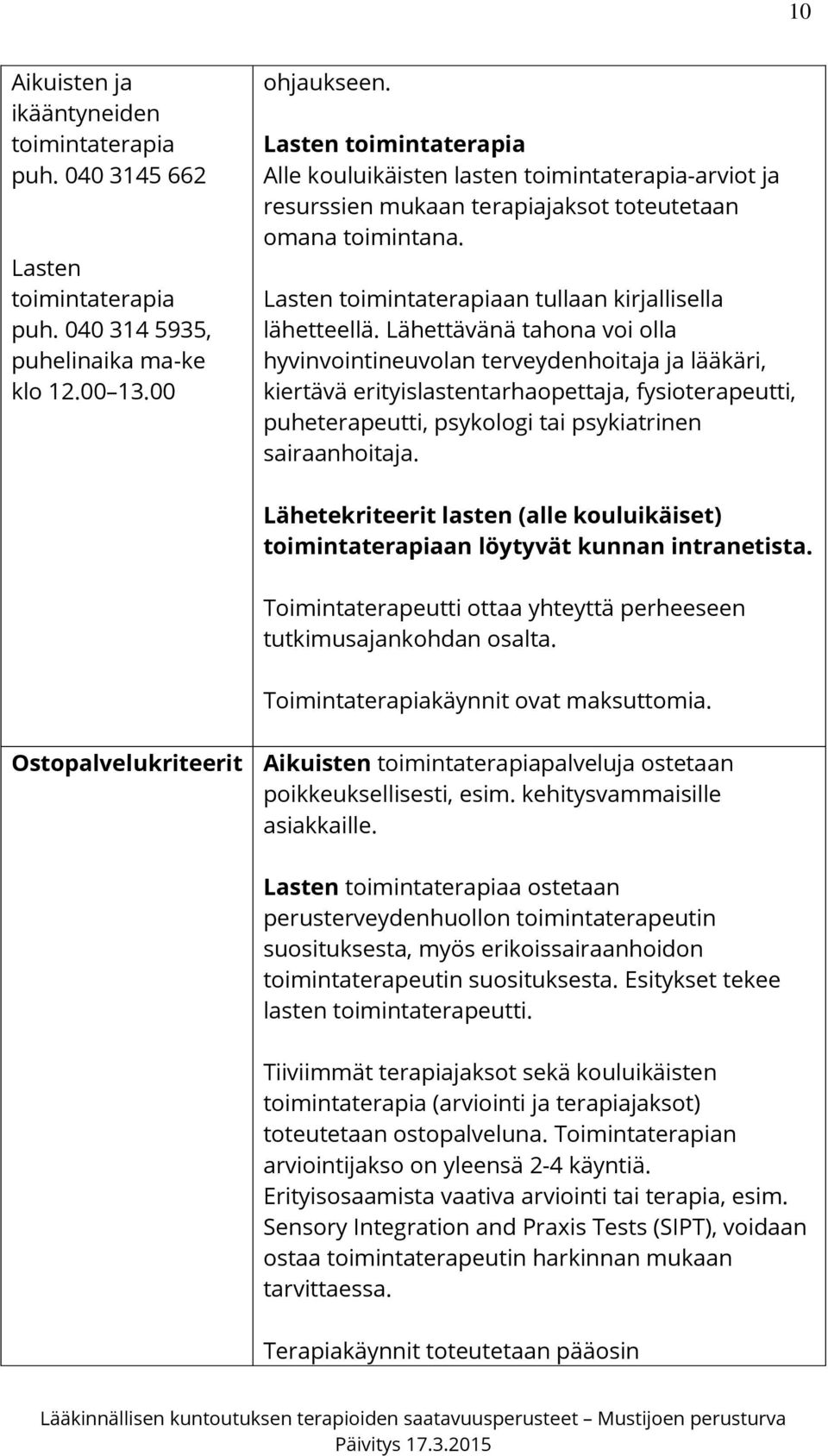 Lähettävänä tahona voi olla hyvinvointineuvolan terveydenhoitaja ja lääkäri, kiertävä erityislastentarhaopettaja, fysioterapeutti, puheterapeutti, psykologi tai psykiatrinen sairaanhoitaja.