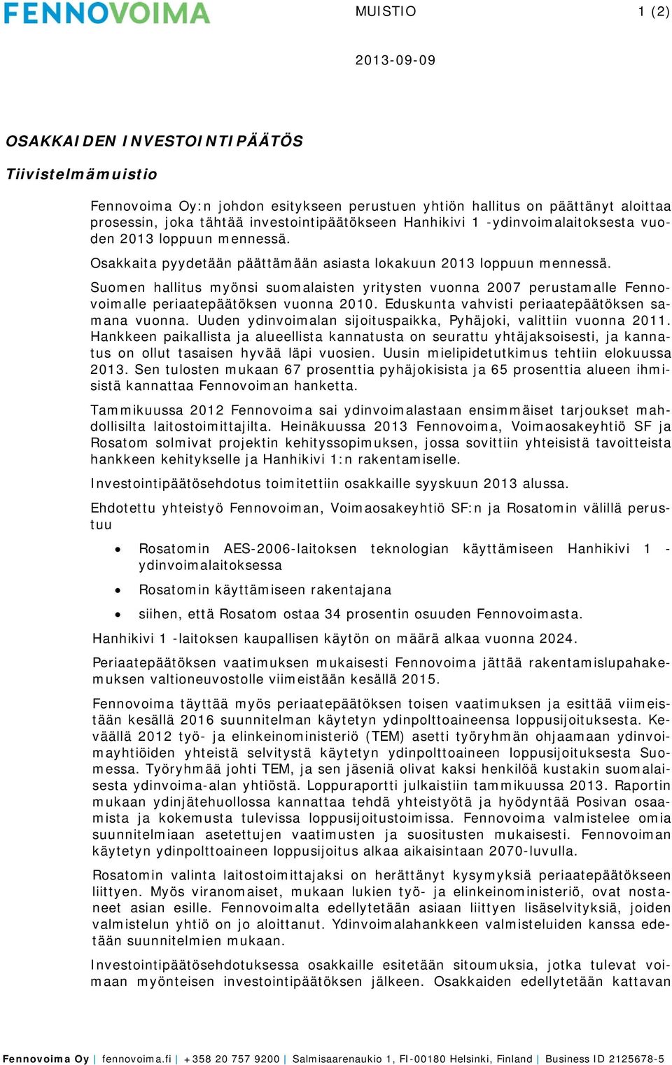 Suomen hallitus myönsi suomalaisten yritysten vuonna 2007 perustamalle Fennovoimalle periaatepäätöksen vuonna 2010. Eduskunta vahvisti periaatepäätöksen samana vuonna.