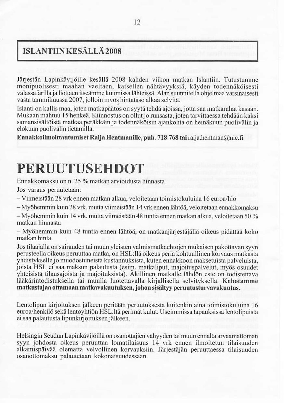 tammikuussa 2007, jolloinmyös hirtataso alkaaselvitä. Islånti on kallis maa,joten matkapäätös on sn4ii tehdä ajoissa, jotta saa matkaråhat kasaan. Mukaan mahtuu I 5 henkeä.