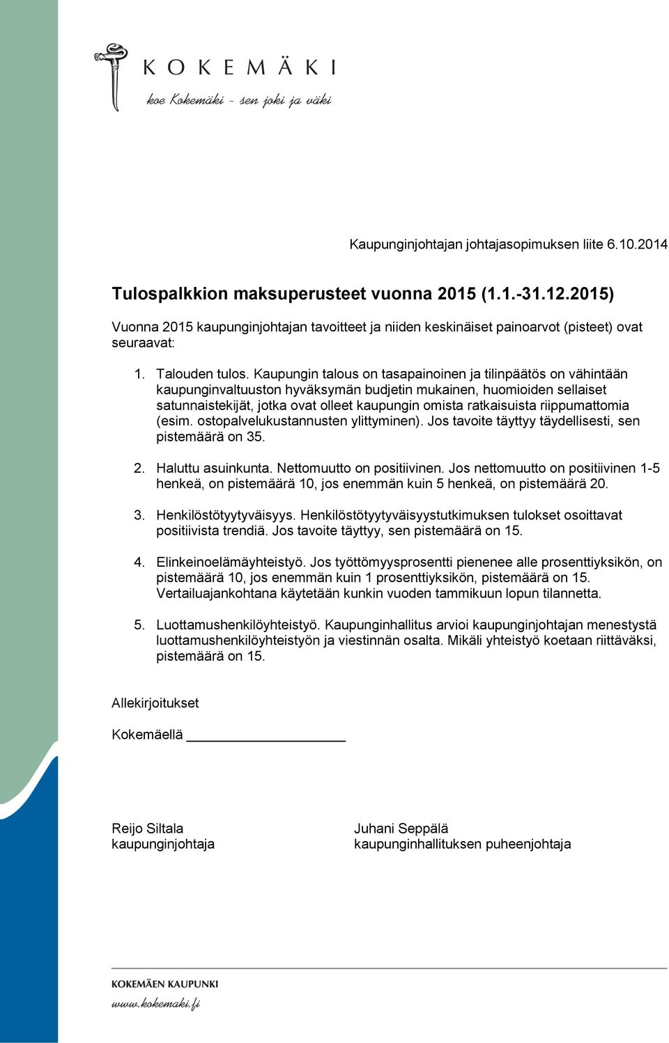 Kaupungin talous on tasapainoinen ja tilinpäätös on vähintään kaupunginvaltuuston hyväksymän budjetin mukainen, huomioiden sellaiset satunnaistekijät, jotka ovat olleet kaupungin omista ratkaisuista