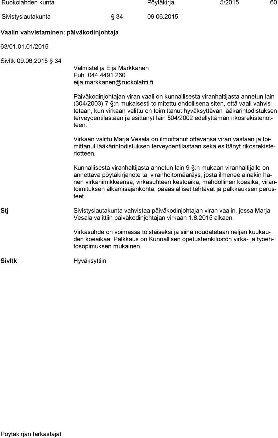 fi Päiväkodinjohtajan viran vaali on kunnallisesta viranhaltijasta an ne tun lain (304/2003) 7 :n mukaisesti toimitettu ehdollisena siten, että vaa li vah viste taan, kun virkaan valittu on