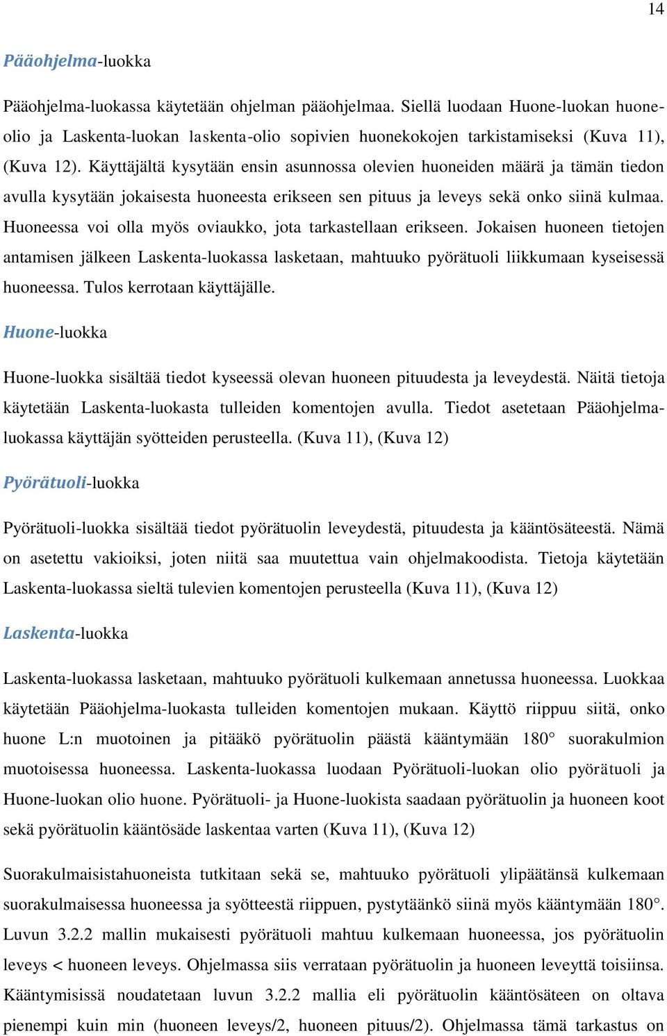 Käyttäjältä kysytään ensin asunnossa olevien huoneiden määrä ja tämän tiedon avulla kysytään jokaisesta huoneesta erikseen sen pituus ja leveys sekä onko siinä kulmaa.