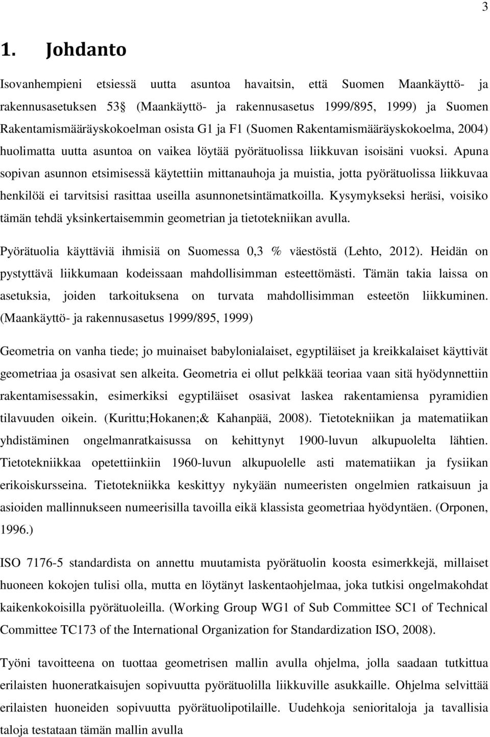 Apuna sopivan asunnon etsimisessä käytettiin mittanauhoja ja muistia, jotta pyörätuolissa liikkuvaa henkilöä ei tarvitsisi rasittaa useilla asunnonetsintämatkoilla.