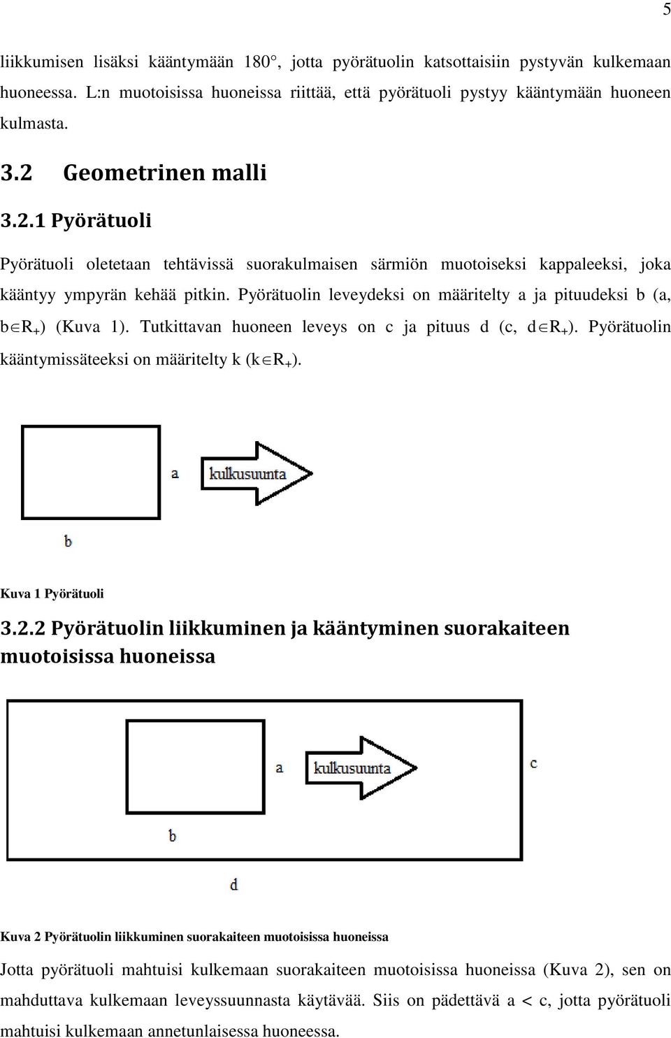 Pyörätuolin leveydeksi on määritelty a ja pituudeksi b (a, b R + ) (Kuva 1). Tutkittavan huoneen leveys on c ja pituus d (c, d R + ). Pyörätuolin kääntymissäteeksi on määritelty k (k R + ).