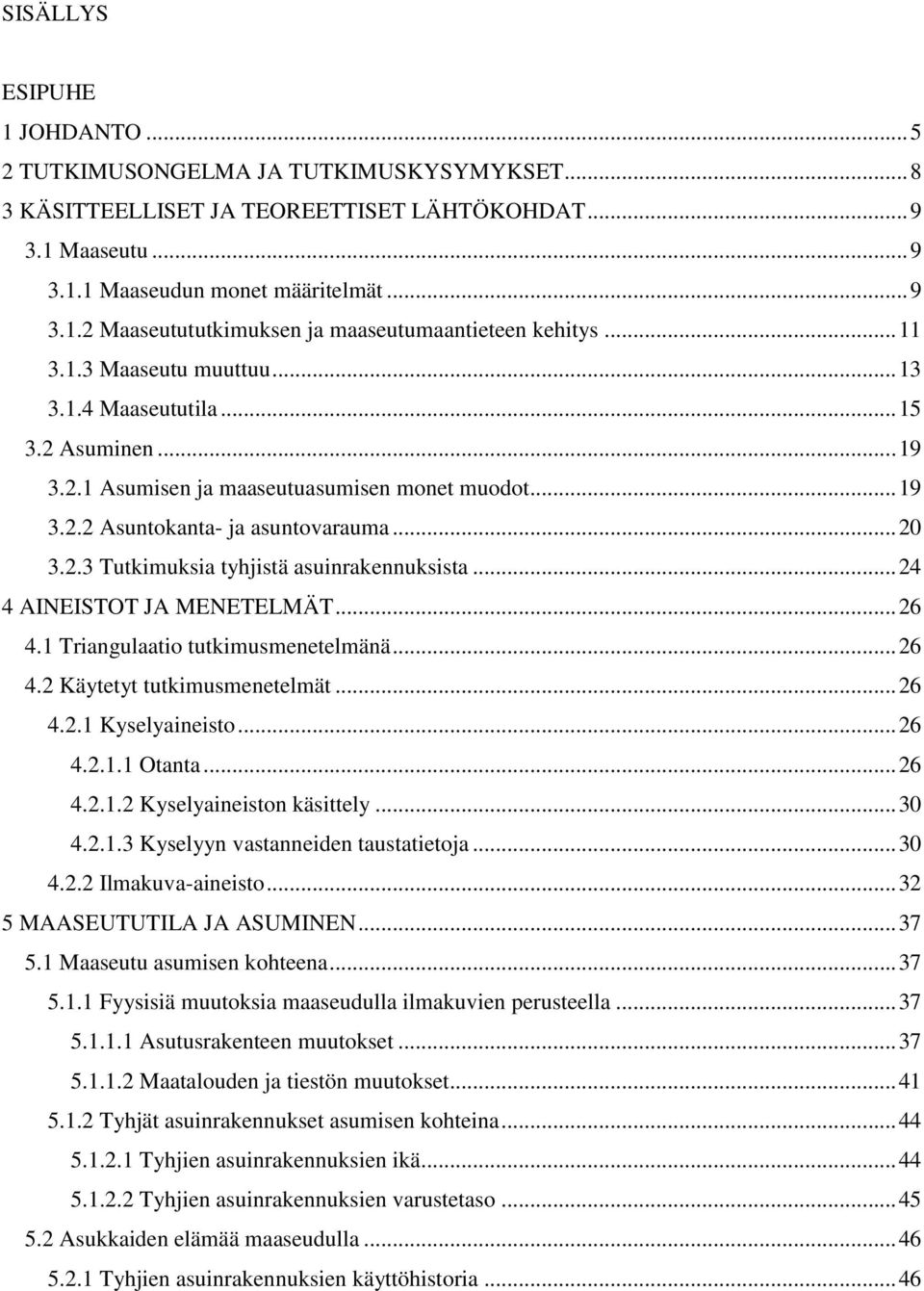 .. 24 4 AINEISTOT JA MENETELMÄT... 26 4.1 Triangulaatio tutkimusmenetelmänä... 26 4.2 Käytetyt tutkimusmenetelmät... 26 4.2.1 Kyselyaineisto... 26 4.2.1.1 Otanta... 26 4.2.1.2 Kyselyaineiston käsittely.