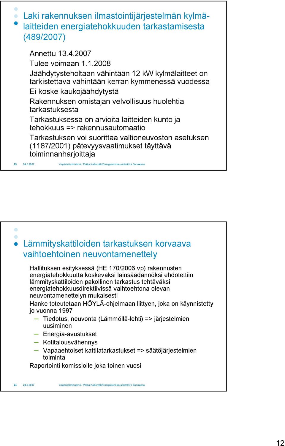 1.2008 Jäähdytysteholtaan vähintään 12 kw kylmälaitteet on tarkistettava vähintään kerran kymmenessä vuodessa Ei koske kaukojäähdytystä Rakennuksen omistajan velvollisuus huolehtia tarkastuksesta